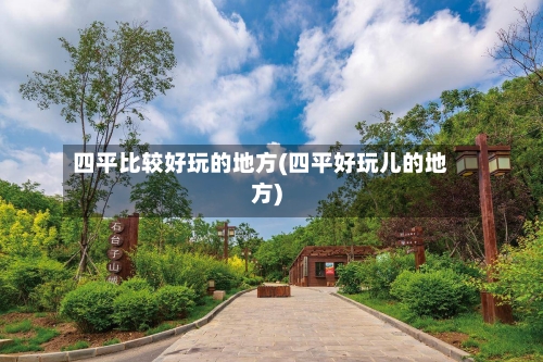 四平比较好玩的地方(四平好玩儿的地方)-第3张图片