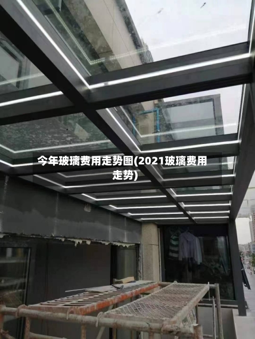 今年玻璃费用走势图(2021玻璃费用走势)