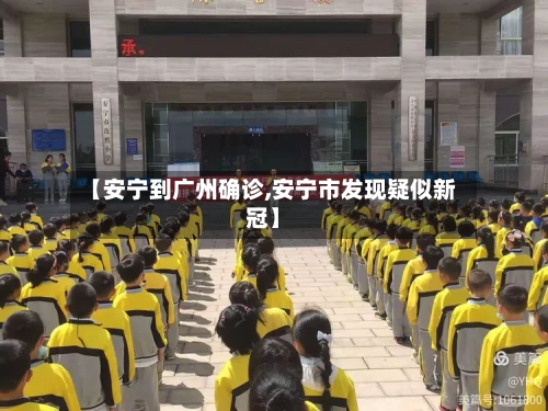 【安宁到广州确诊,安宁市发现疑似新冠】-第2张图片
