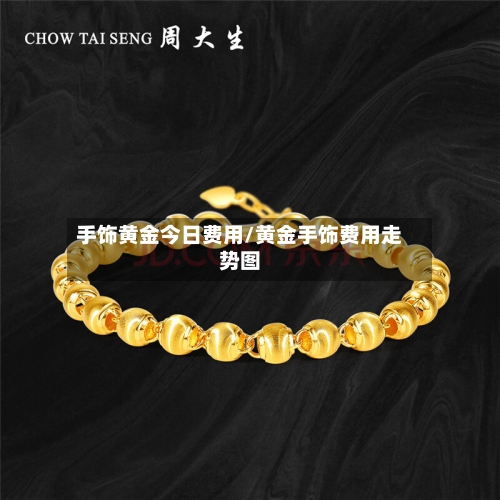 手饰黄金今日费用/黄金手饰费用走势图