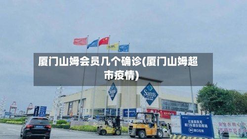 厦门山姆会员几个确诊(厦门山姆超市疫情)