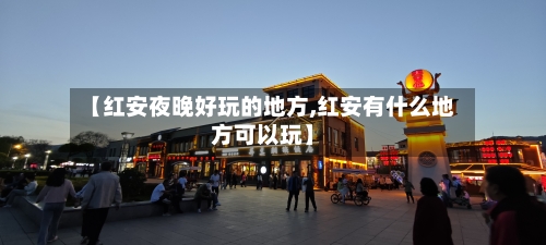 【红安夜晚好玩的地方,红安有什么地方可以玩】
