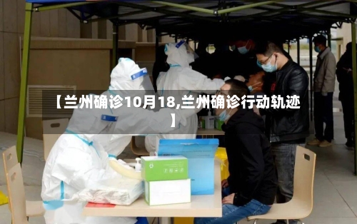 【兰州确诊10月18,兰州确诊行动轨迹】
