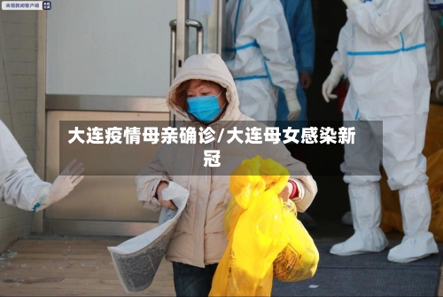 大连疫情母亲确诊/大连母女感染新冠