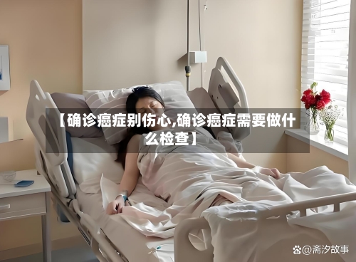 【确诊癌症别伤心,确诊癌症需要做什么检查】-第3张图片