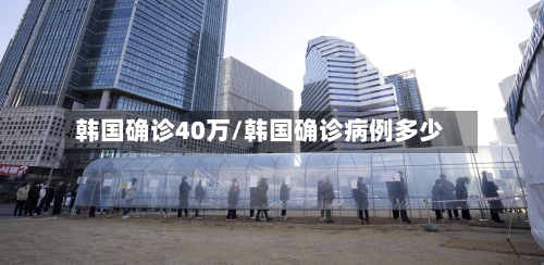 韩国确诊40万/韩国确诊病例多少-第2张图片