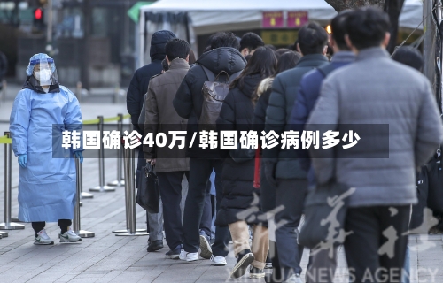 韩国确诊40万/韩国确诊病例多少