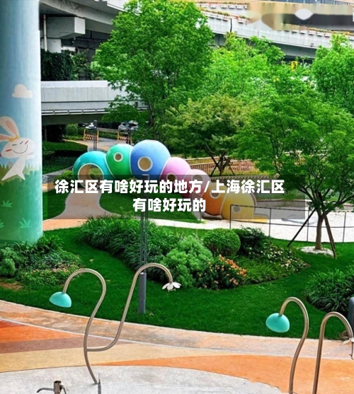 徐汇区有啥好玩的地方/上海徐汇区有啥好玩的