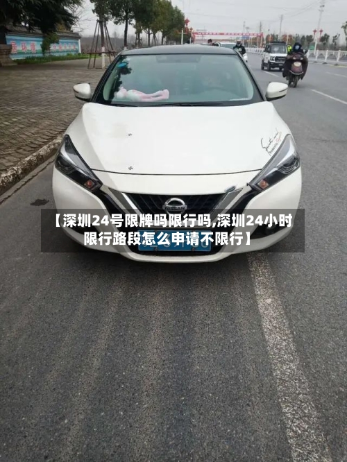 【深圳24号限牌吗限行吗,深圳24小时限行路段怎么申请不限行】-第2张图片