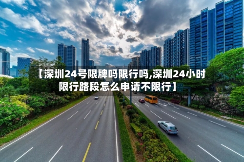 【深圳24号限牌吗限行吗,深圳24小时限行路段怎么申请不限行】-第3张图片