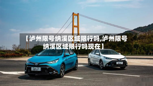 【泸州限号纳溪区域限行吗,泸州限号纳溪区域限行吗现在】