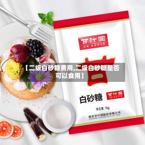 【二级白砂糖费用,二级白砂糖是否可以食用】