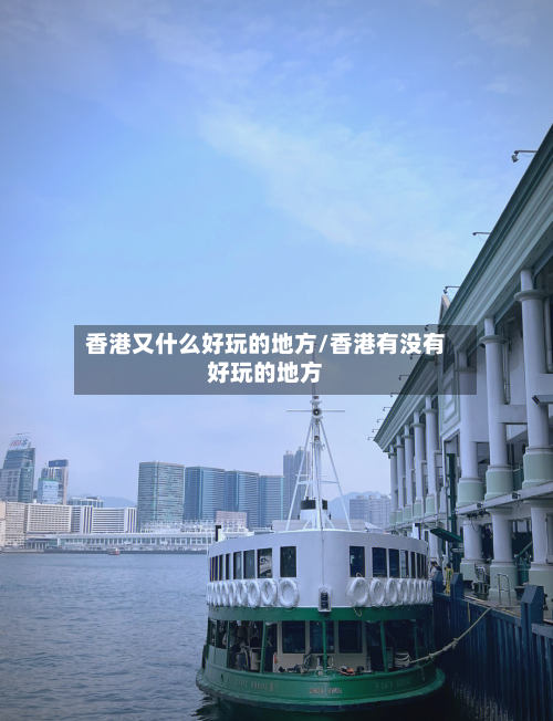 香港又什么好玩的地方/香港有没有好玩的地方-第2张图片