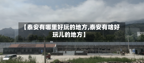 【泰安有哪里好玩的地方,泰安有啥好玩儿的地方】