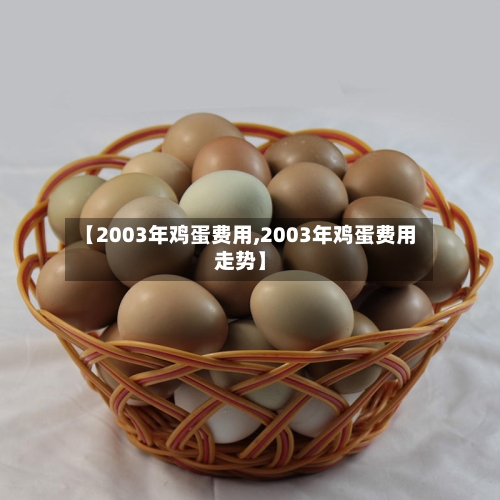 【2003年鸡蛋费用,2003年鸡蛋费用走势】-第2张图片