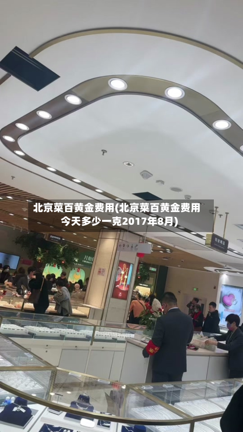 北京菜百黄金费用(北京菜百黄金费用今天多少一克2017年8月)-第3张图片