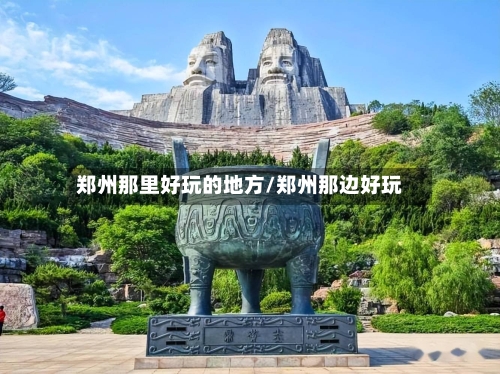 郑州那里好玩的地方/郑州那边好玩