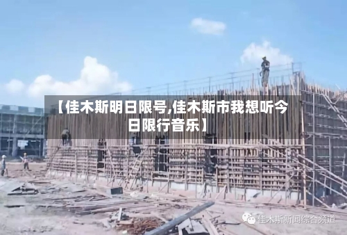 【佳木斯明日限号,佳木斯市我想听今日限行音乐】
