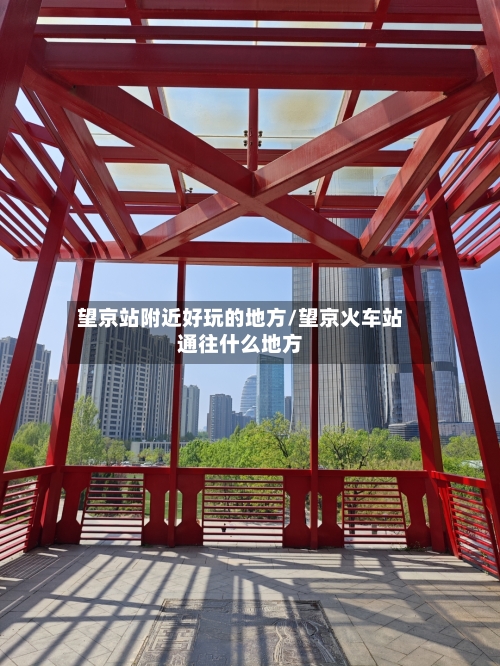 望京站附近好玩的地方/望京火车站通往什么地方
