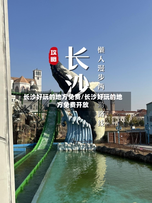长沙好玩的地方免费/长沙好玩的地方免费开放