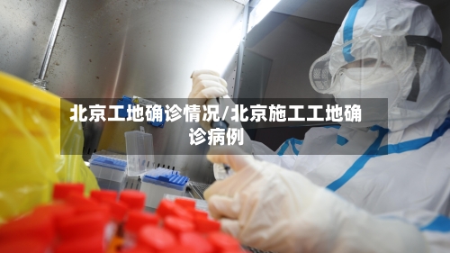 北京工地确诊情况/北京施工工地确诊病例-第2张图片