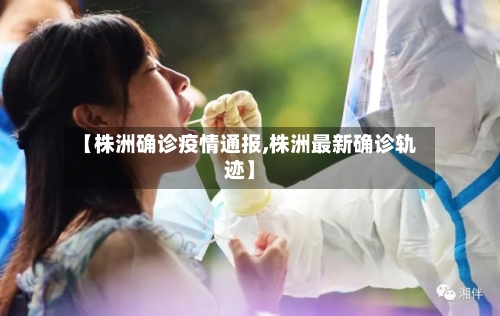 【株洲确诊疫情通报,株洲最新确诊轨迹】
