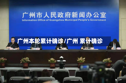 广州本轮累计确诊/广州 累计确诊