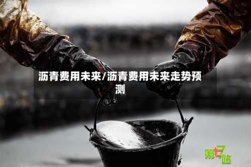 沥青费用未来/沥青费用未来走势预测