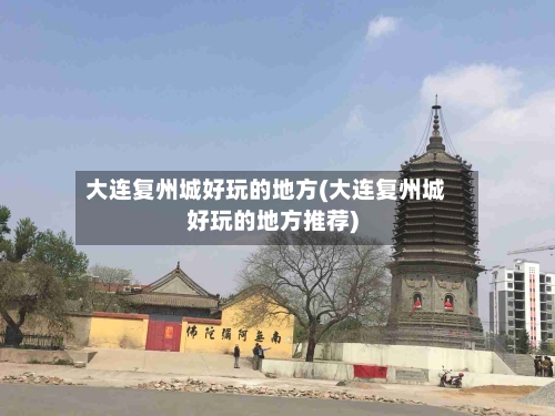 大连复州城好玩的地方(大连复州城好玩的地方推荐)