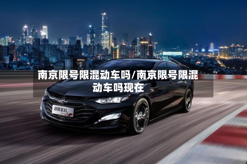 南京限号限混动车吗/南京限号限混动车吗现在-第3张图片