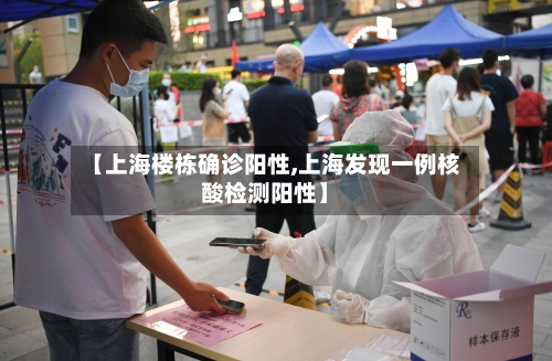 【上海楼栋确诊阳性,上海发现一例核酸检测阳性】
