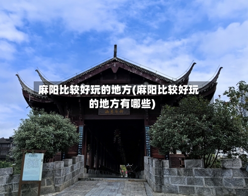 麻阳比较好玩的地方(麻阳比较好玩的地方有哪些)-第2张图片