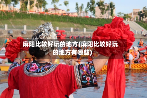 麻阳比较好玩的地方(麻阳比较好玩的地方有哪些)