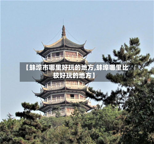【蚌埠市哪里好玩的地方,蚌埠哪里比较好玩的地方】-第2张图片