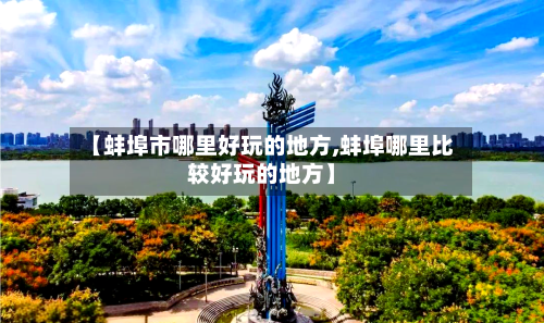 【蚌埠市哪里好玩的地方,蚌埠哪里比较好玩的地方】-第3张图片