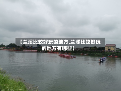 【兰溪比较好玩的地方,兰溪比较好玩的地方有哪些】-第2张图片