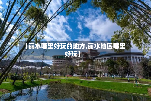 【丽水哪里好玩的地方,丽水地区哪里好玩】