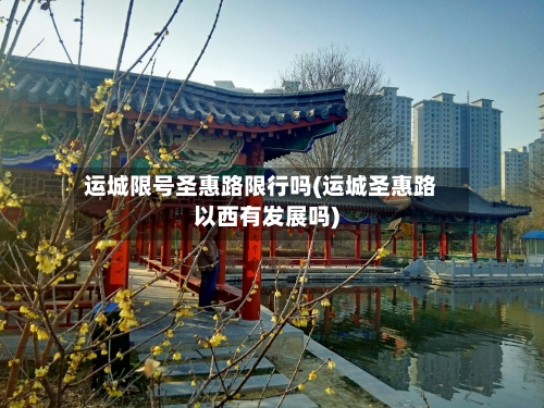 运城限号圣惠路限行吗(运城圣惠路以西有发展吗)