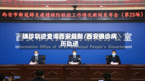 确诊轨迹查询西安最新/西安确诊病历轨迹