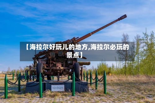 【海拉尔好玩儿的地方,海拉尔必玩的景点】