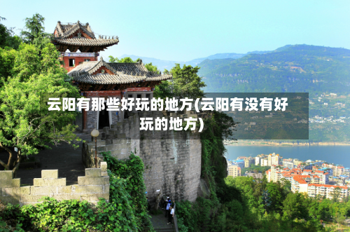 云阳有那些好玩的地方(云阳有没有好玩的地方)