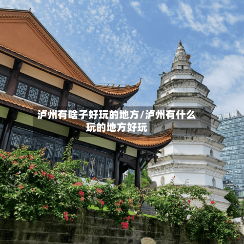 泸州有啥子好玩的地方/泸州有什么玩的地方好玩
