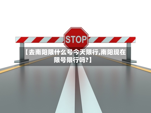 【去南阳限什么号今天限行,南阳现在限号限行吗?】