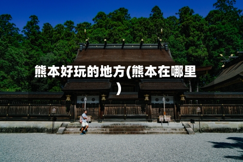 熊本好玩的地方(熊本在哪里)-第3张图片