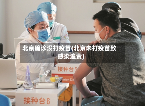 北京确诊没打疫苗(北京未打疫苗致感染追责)-第2张图片