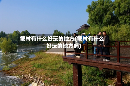 戴村有什么好玩的地方(戴村有什么好玩的地方吗)