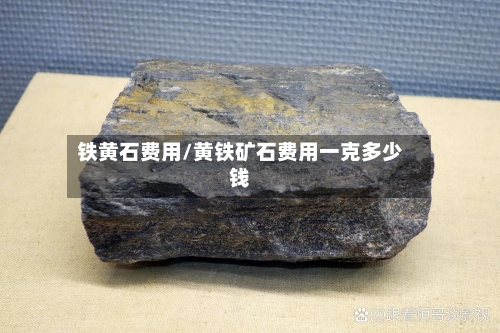 铁黄石费用/黄铁矿石费用一克多少钱-第2张图片