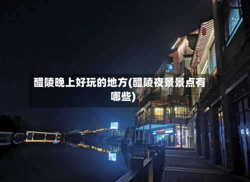 醴陵晚上好玩的地方(醴陵夜景景点有哪些)-第2张图片