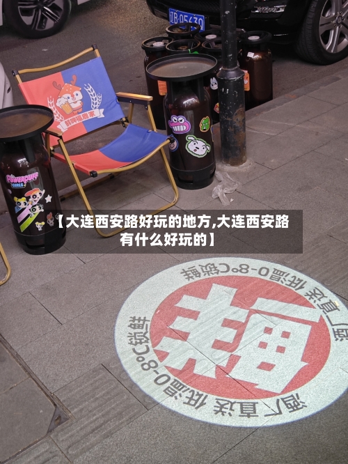 【大连西安路好玩的地方,大连西安路有什么好玩的】-第2张图片