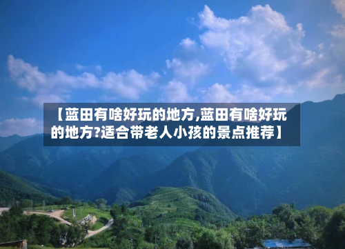 【蓝田有啥好玩的地方,蓝田有啥好玩的地方?适合带老人小孩的景点推荐】-第2张图片